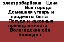 электробарбекю › Цена ­ 1 000 - Все города Домашняя утварь и предметы быта » Посуда и кухонные принадлежности   . Вологодская обл.,Вологда г.